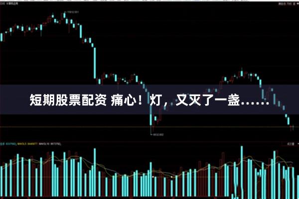 短期股票配资 痛心！灯，又灭了一盏……