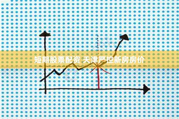 短期股票配资 天津严控新房房价