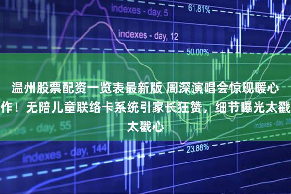 温州股票配资一览表最新版 周深演唱会惊现暖心操作！无陪儿童联络卡系统引家长狂赞，细节曝光太戳心