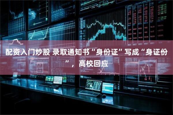 配资入门炒股 录取通知书“身份证”写成“身证份”，高校回应